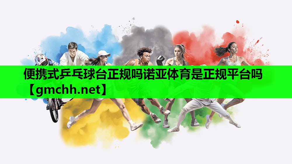 便携式乒乓球台正规吗诺亚体育是正规平台吗