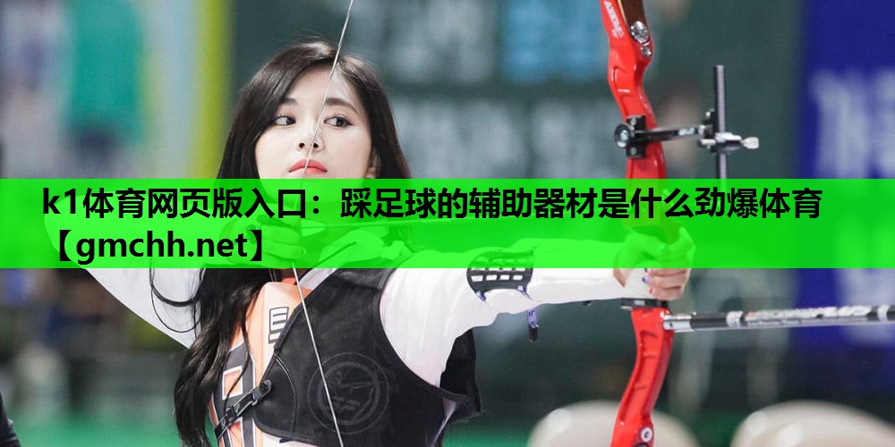 k1体育网页版入口：踩足球的辅助器材是什么劲爆体育