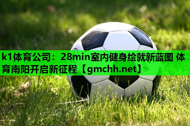k1体育公司：28min室内健身绘就新蓝图 体育南阳开启新征程