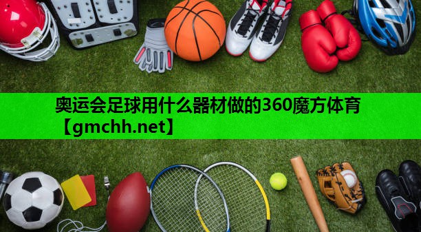 奥运会足球用什么器材做的360魔方体育