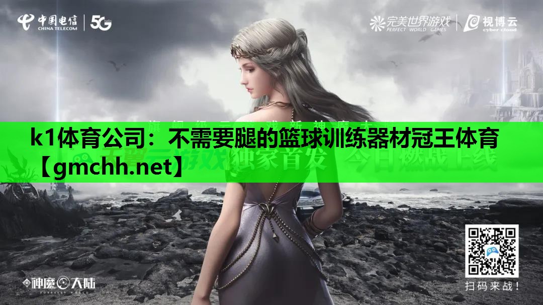 k1体育公司：不需要腿的篮球训练器材冠王体育