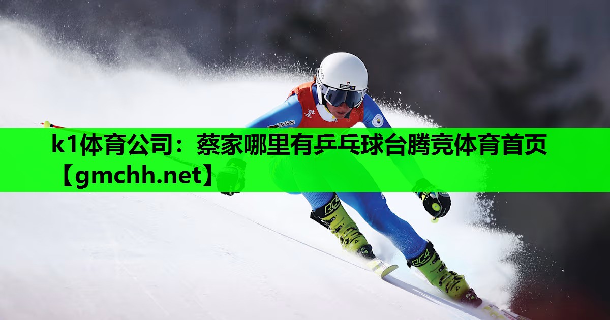 k1体育公司：蔡家哪里有乒乓球台腾竞体育首页