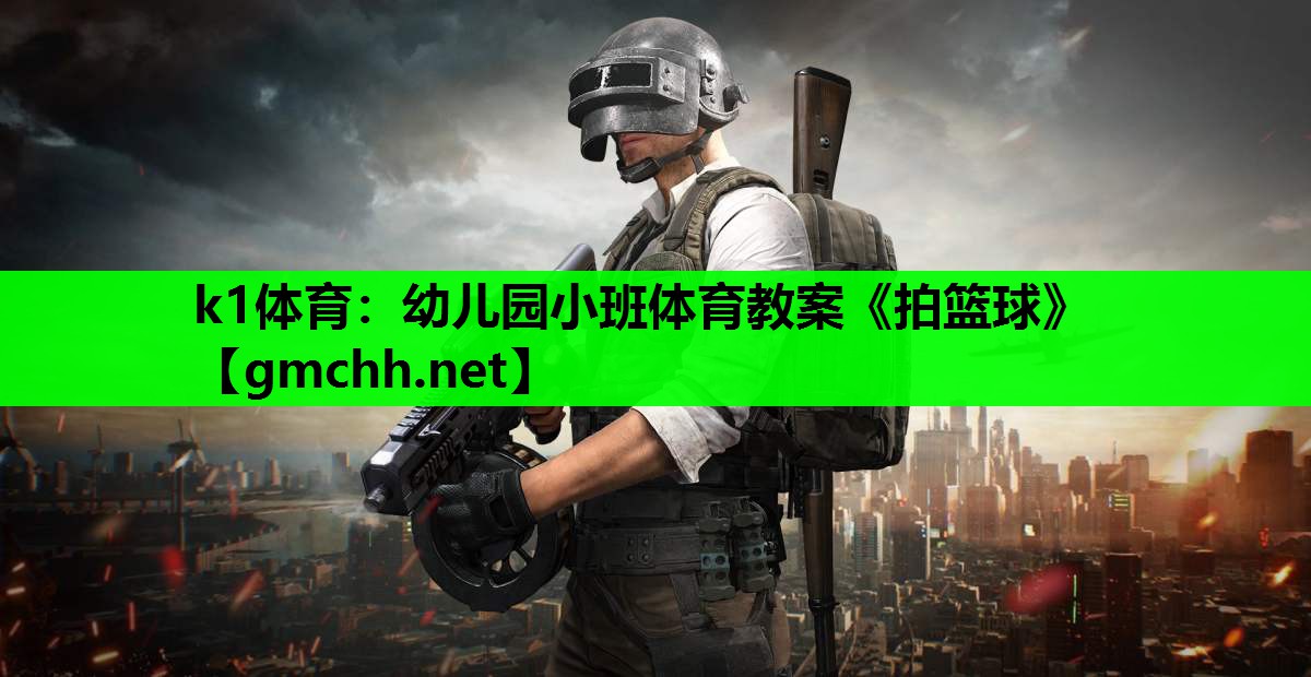 k1体育：幼儿园小班体育教案《拍篮球》