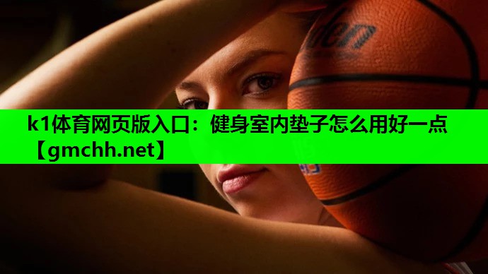 k1体育网页版入口：健身室内垫子怎么用好一点
