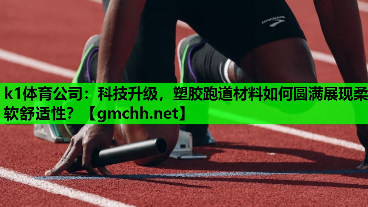 k1体育公司：科技升级，塑胶跑道材料如何圆满展现柔软舒适性？