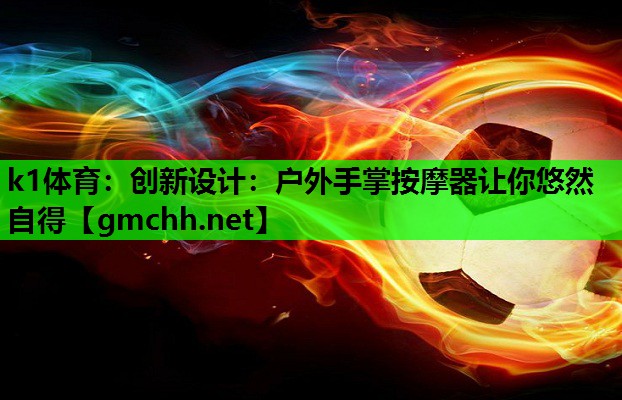 k1体育：创新设计：户外手掌按摩器让你悠然自得