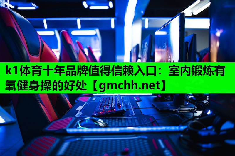 k1体育十年品牌值得信赖入口：室内锻炼有氧健身操的好处