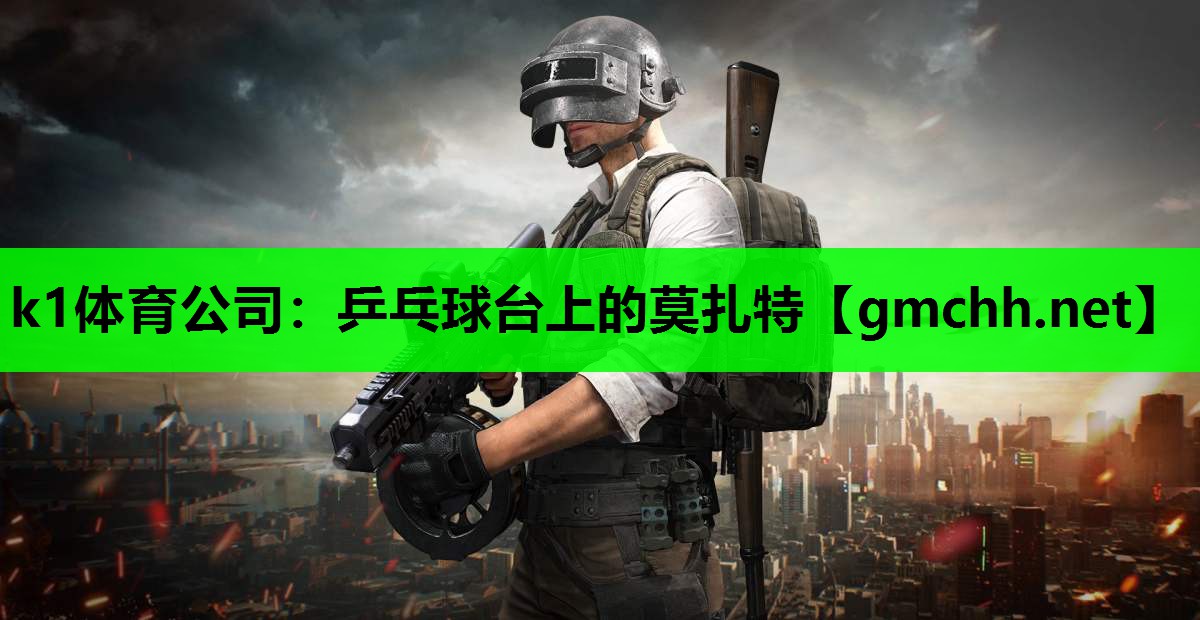 k1体育公司：乒乓球台上的莫扎特
