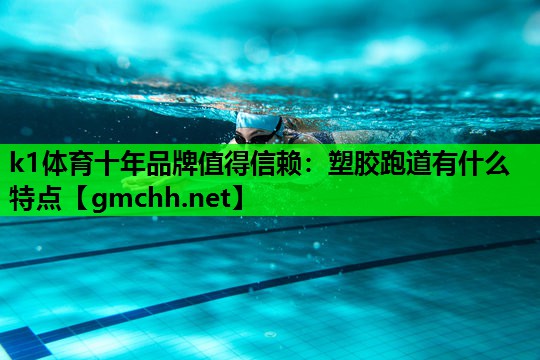 k1体育十年品牌值得信赖：塑胶跑道有什么特点