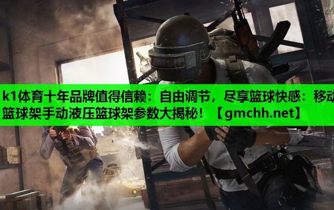 k1体育十年品牌值得信赖：自由调节，尽享篮球快感：移动篮球架手动液压篮球架参数大揭秘！