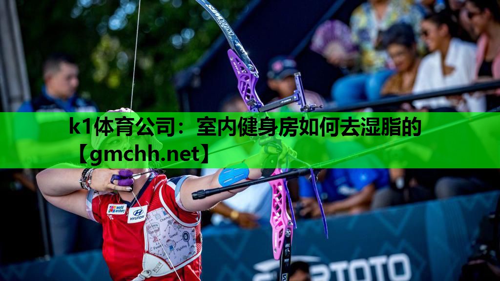 k1体育公司：室内健身房如何去湿脂的