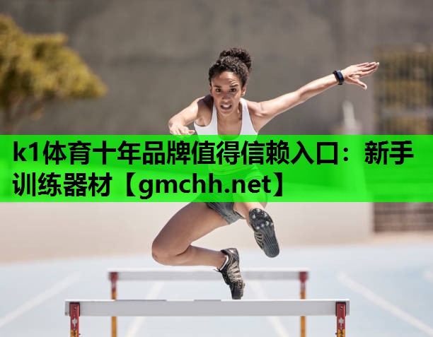 k1体育十年品牌值得信赖入口：新手训练器材