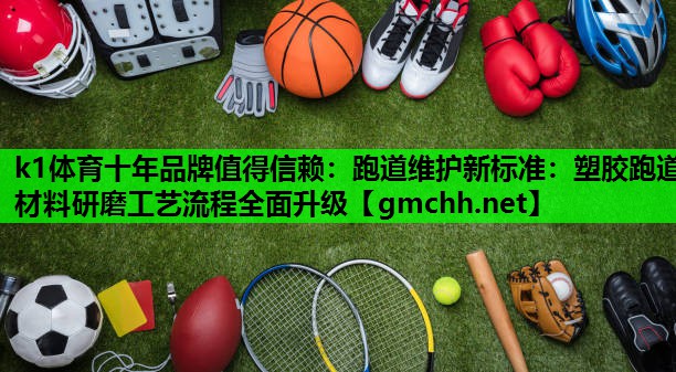 跑道维护新标准：塑胶跑道材料研磨工艺流程全面升级
