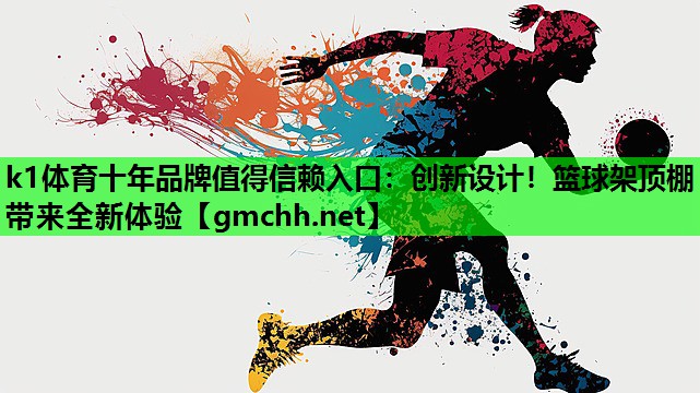 k1体育十年品牌值得信赖入口：创新设计！篮球架顶棚带来全新体验