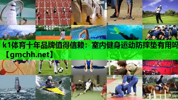 k1体育十年品牌值得信赖：室内健身运动防摔垫有用吗